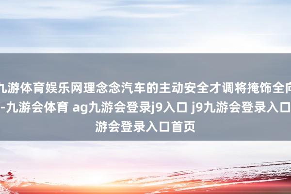 九游体育娱乐网理念念汽车的主动安全才调将掩饰全向区域-九游会体育 ag九游会登录j9入口 j9九游会登录入口首页