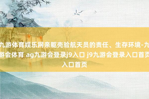 九游体育娱乐网亲躯壳验航天员的责任、生存环境-九游会体育 ag九游会登录j9入口 j9九游会登录入口首页