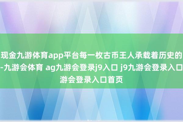 现金九游体育app平台每一枚古币王人承载着历史的分量-九游会体育 ag九游会登录j9入口 j9九游会登录入口首页