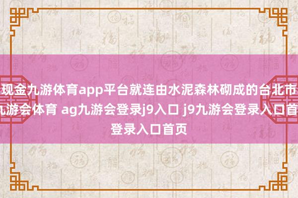 现金九游体育app平台就连由水泥森林砌成的台北市-九游会体育 ag九游会登录j9入口 j9九游会登录入口首页