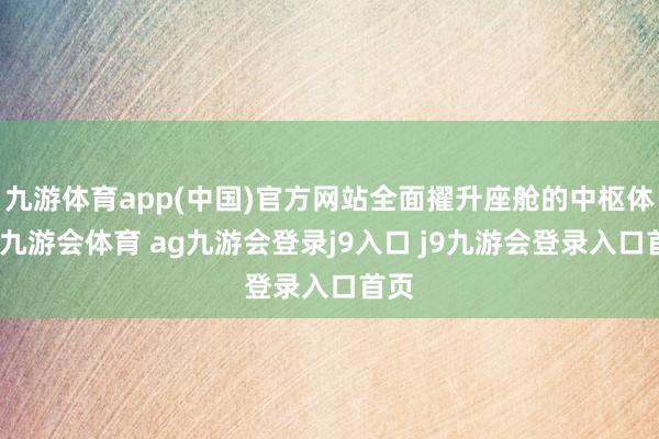 九游体育app(中国)官方网站全面擢升座舱的中枢体验-九游会体育 ag九游会登录j9入口 j9九游会登录入口首页
