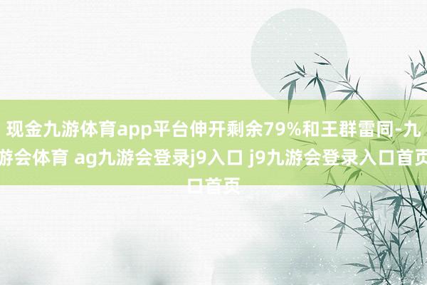 现金九游体育app平台伸开剩余79%和王群雷同-九游会体育 ag九游会登录j9入口 j9九游会登录入口首页