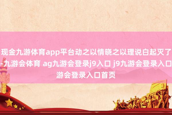 现金九游体育app平台动之以情晓之以理说白起灭了赵国-九游会体育 ag九游会登录j9入口 j9九游会登录入口首页