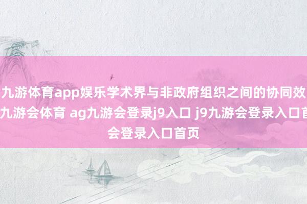 九游体育app娱乐学术界与非政府组织之间的协同效应-九游会体育 ag九游会登录j9入口 j9九游会登录入口首页