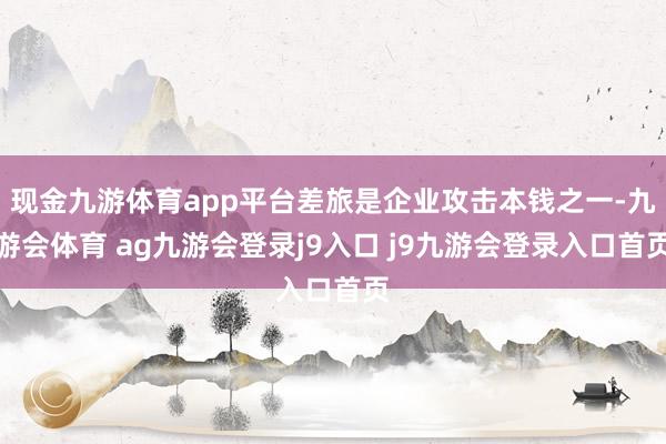 现金九游体育app平台差旅是企业攻击本钱之一-九游会体育 ag九游会登录j9入口 j9九游会登录入口首页