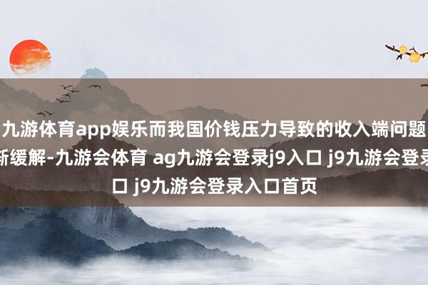 九游体育app娱乐而我国价钱压力导致的收入端问题料也会逐渐缓解-九游会体育 ag九游会登录j9入口 j9九游会登录入口首页