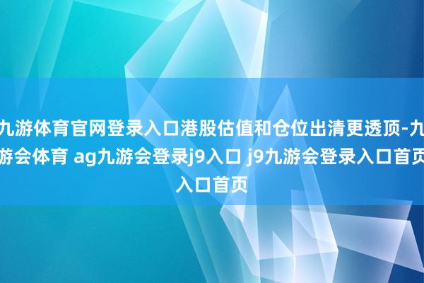 九游体育官网登录入口港股估值和仓位出清更透顶-九游会体育 ag九游会登录j9入口 j9九游会登录入口首页