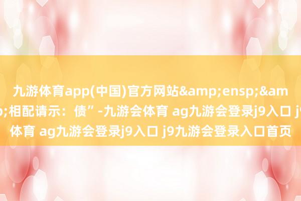 九游体育app(中国)官方网站   相配请示:债”-九游会体育 ag九游会登录j9入口 j9九游会登录入口首页