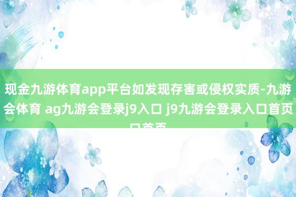 现金九游体育app平台如发现存害或侵权实质-九游会体育 ag九游会登录j9入口 j9九游会登录入口首页