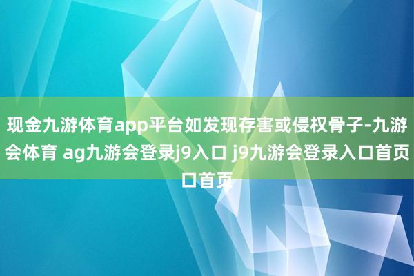 现金九游体育app平台如发现存害或侵权骨子-九游会体育 ag九游会登录j9入口 j9九游会登录入口首页
