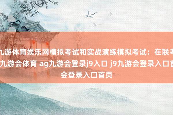 九游体育娱乐网模拟考试和实战演练模拟考试：在联考前-九游会体育 ag九游会登录j9入口 j9九游会登录入口首页