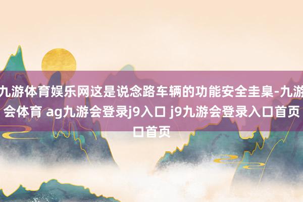 九游体育娱乐网这是说念路车辆的功能安全圭臬-九游会体育 ag九游会登录j9入口 j9九游会登录入口首页