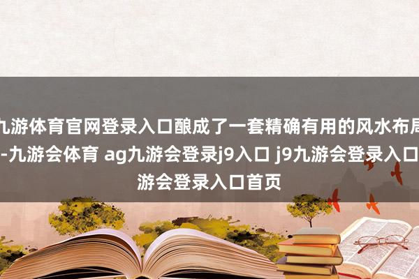 九游体育官网登录入口酿成了一套精确有用的风水布局体系-九游会体育 ag九游会登录j9入口 j9九游会登录入口首页