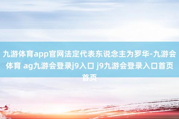 九游体育app官网法定代表东说念主为罗华-九游会体育 ag九游会登录j9入口 j9九游会登录入口首页