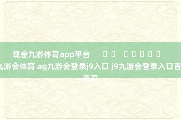 现金九游体育app平台      		  					  -九游会体育 ag九游会登录j9入口 j9九游会登录入口首页