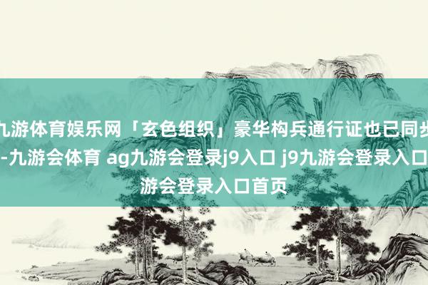 九游体育娱乐网「玄色组织」豪华构兵通行证也已同步推出-九游会体育 ag九游会登录j9入口 j9九游会登录入口首页