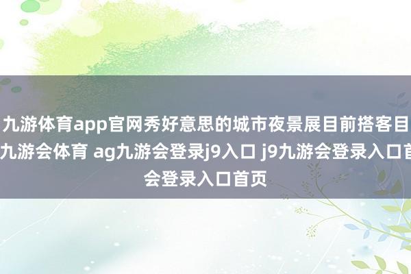 九游体育app官网秀好意思的城市夜景展目前搭客目下-九游会体育 ag九游会登录j9入口 j9九游会登录入口首页