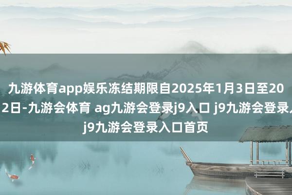 九游体育app娱乐冻结期限自2025年1月3日至2027年1月2日-九游会体育 ag九游会登录j9入口 j9九游会登录入口首页