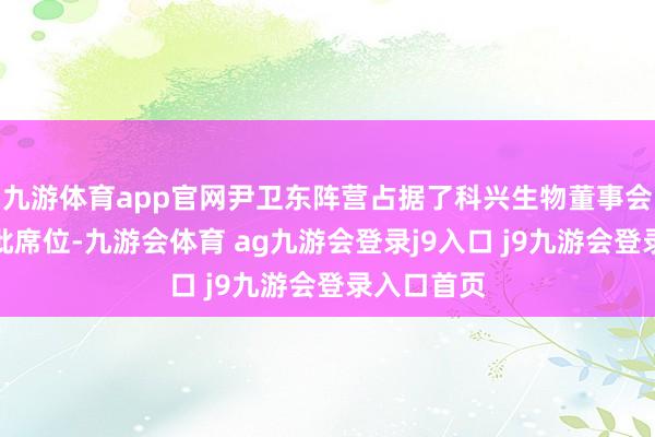 九游体育app官网尹卫东阵营占据了科兴生物董事会的绝大大批席位-九游会体育 ag九游会登录j9入口 j9九游会登录入口首页