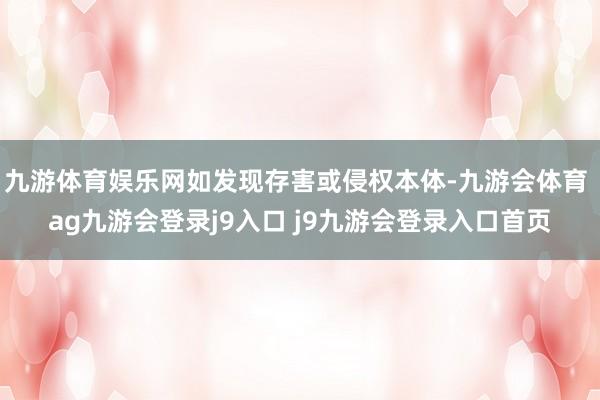 九游体育娱乐网如发现存害或侵权本体-九游会体育 ag九游会登录j9入口 j9九游会登录入口首页