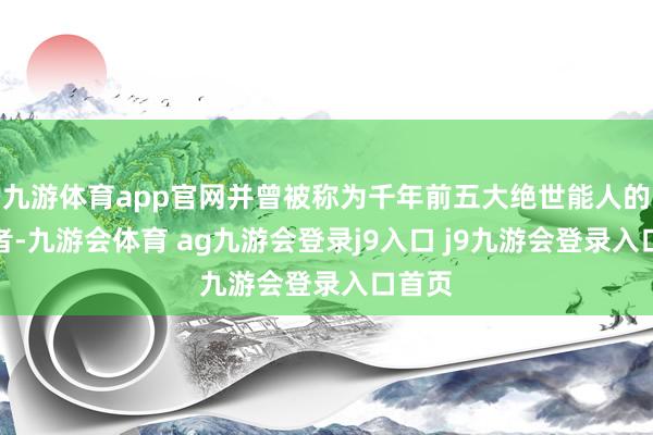 九游体育app官网并曾被称为千年前五大绝世能人的领军者-九游会体育 ag九游会登录j9入口 j9九游会登录入口首页