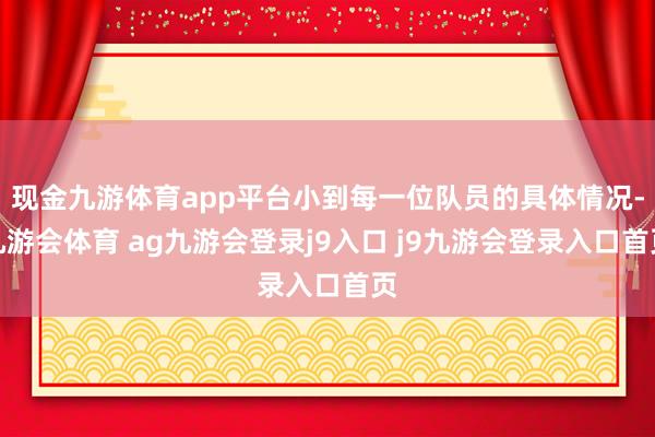 现金九游体育app平台小到每一位队员的具体情况-九游会体育 ag九游会登录j9入口 j9九游会登录入口首页