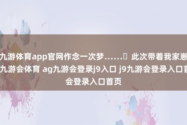 九游体育app官网作念一次梦……	此次带着我家崽子-九游会体育 ag九游会登录j9入口 j9九游会登录入口首页