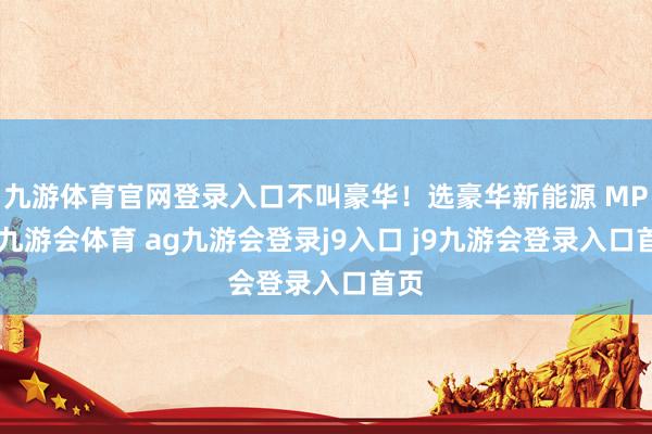 九游体育官网登录入口不叫豪华！选豪华新能源 MPV-九游会体育 ag九游会登录j9入口 j9九游会登录入口首页