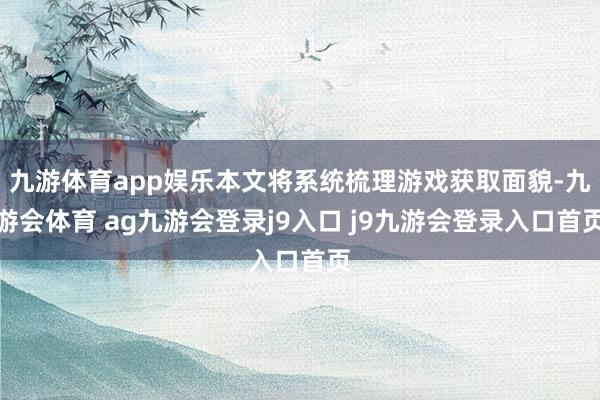 九游体育app娱乐本文将系统梳理游戏获取面貌-九游会体育 ag九游会登录j9入口 j9九游会登录入口首页