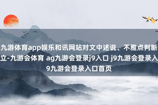 九游体育app娱乐和讯网站对文中述说、不雅点判断保执中立-九游会体育 ag九游会登录j9入口 j9九游会登录入口首页