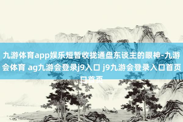 九游体育app娱乐短暂收拢通盘东谈主的眼神-九游会体育 ag九游会登录j9入口 j9九游会登录入口首页