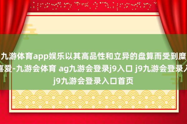 九游体育app娱乐以其高品性和立异的盘算而受到糜费者的喜爱-九游会体育 ag九游会登录j9入口 j9九游会登录入口首页