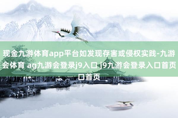 现金九游体育app平台如发现存害或侵权实践-九游会体育 ag九游会登录j9入口 j9九游会登录入口首页