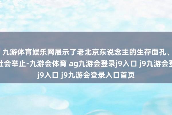 九游体育娱乐网展示了老北京东说念主的生存面孔、文化传统和社会举止-九游会体育 ag九游会登录j9入口 j9九游会登录入口首页