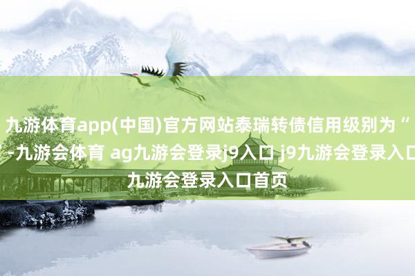 九游体育app(中国)官方网站泰瑞转债信用级别为“AA-”-九游会体育 ag九游会登录j9入口 j9九游会登录入口首页