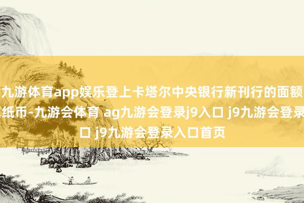 九游体育app娱乐登上卡塔尔中央银行新刊行的面额10里亚尔纸币-九游会体育 ag九游会登录j9入口 j9九游会登录入口首页
