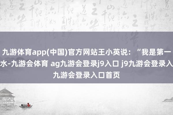 九游体育app(中国)官方网站王小英说：“我是第一次来天水-九游会体育 ag九游会登录j9入口 j9九游会登录入口首页