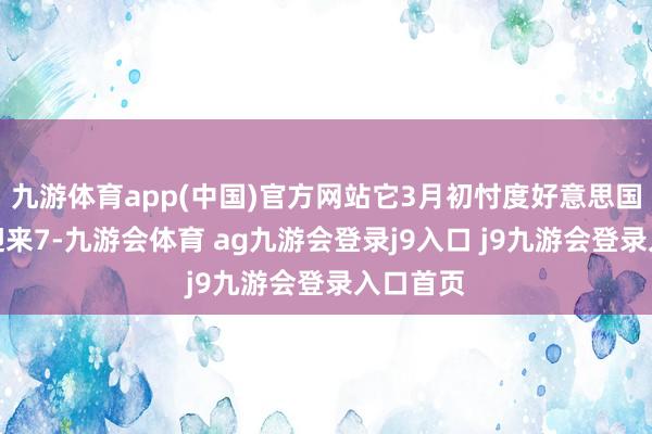 九游体育app(中国)官方网站它3月初忖度好意思国脉年将迎来7-九游会体育 ag九游会登录j9入口 j9九游会登录入口首页