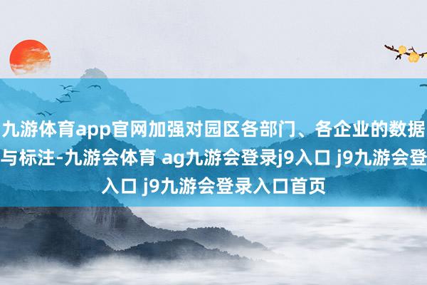 九游体育app官网加强对园区各部门、各企业的数据网罗、清洗与标注-九游会体育 ag九游会登录j9入口 j9九游会登录入口首页