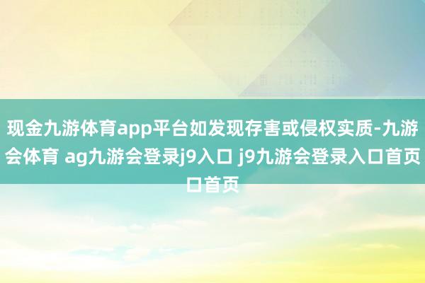 现金九游体育app平台如发现存害或侵权实质-九游会体育 ag九游会登录j9入口 j9九游会登录入口首页
