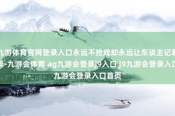 九游体育官网登录入口永远不抢戏却永远让东谈主记着的破碎-九游会体育 ag九游会登录j9入口 j9九游会登录入口首页