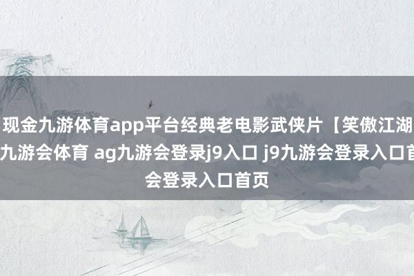 现金九游体育app平台经典老电影武侠片【笑傲江湖】-九游会体育 ag九游会登录j9入口 j9九游会登录入口首页