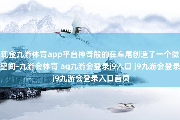 现金九游体育app平台神奇般的在车尾创造了一个微妙的卫浴空间-九游会体育 ag九游会登录j9入口 j9九游会登录入口首页