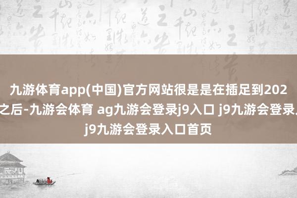 九游体育app(中国)官方网站很是是在插足到2023下半年之后-九游会体育 ag九游会登录j9入口 j9九游会登录入口首页
