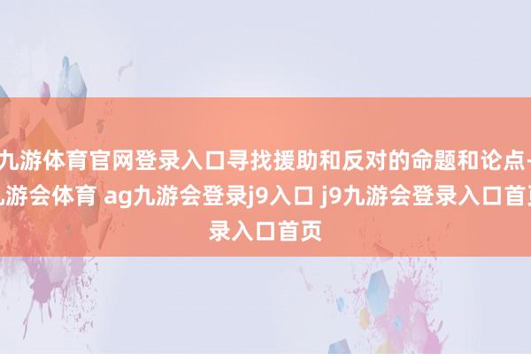 九游体育官网登录入口寻找援助和反对的命题和论点-九游会体育 ag九游会登录j9入口 j9九游会登录入口首页