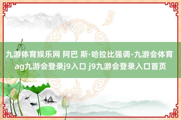 九游体育娱乐网 阿巴 斯·哈拉比强调-九游会体育 ag九游会登录j9入口 j9九游会登录入口首页