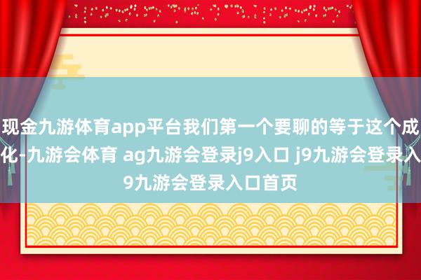 现金九游体育app平台我们第一个要聊的等于这个成员的变化-九游会体育 ag九游会登录j9入口 j9九游会登录入口首页