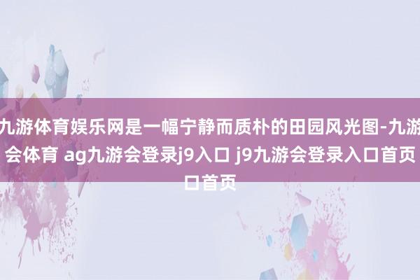 九游体育娱乐网是一幅宁静而质朴的田园风光图-九游会体育 ag九游会登录j9入口 j9九游会登录入口首页