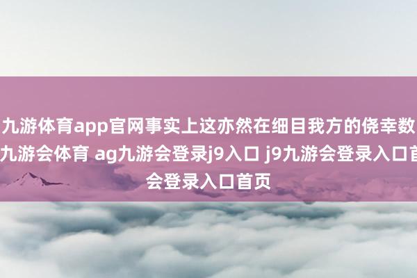 九游体育app官网事实上这亦然在细目我方的侥幸数字-九游会体育 ag九游会登录j9入口 j9九游会登录入口首页