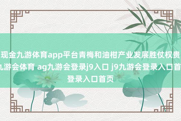 现金九游体育app平台青梅和油柑产业发展胜仗权贵-九游会体育 ag九游会登录j9入口 j9九游会登录入口首页